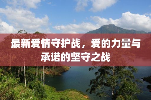 最新愛情守護戰，愛的力量與承諾的堅守之戰