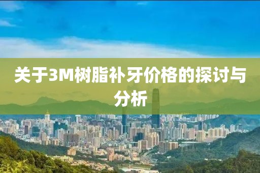 關于3M樹脂補牙價格的探討與分析