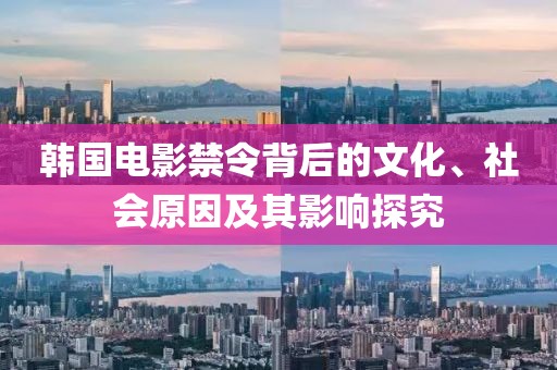 韓國電影禁令背后的文化、社會原因及其影響探究