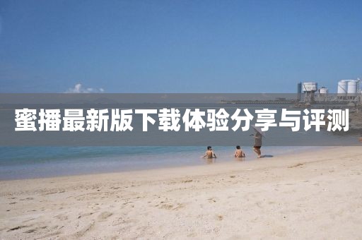 蜜播最新版下載體驗分享與評測