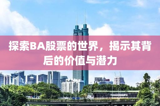 探索BA股票的世界，揭示其背后的價值與潛力
