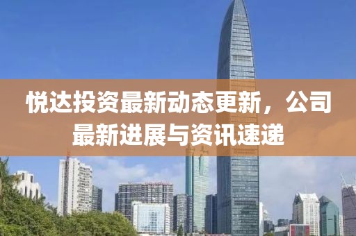 悅達投資最新動態更新，公司最新進展與資訊速遞