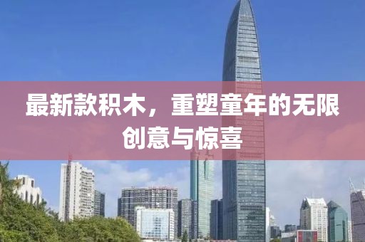 最新款積木，重塑童年的無限創意與驚喜