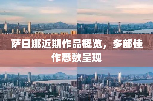 薩日娜近期作品概覽，多部佳作悉數呈現