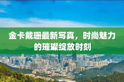 金卡戴珊最新寫真，時尚魅力的璀璨綻放時刻