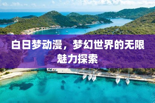 白日夢動漫，夢幻世界的無限魅力探索