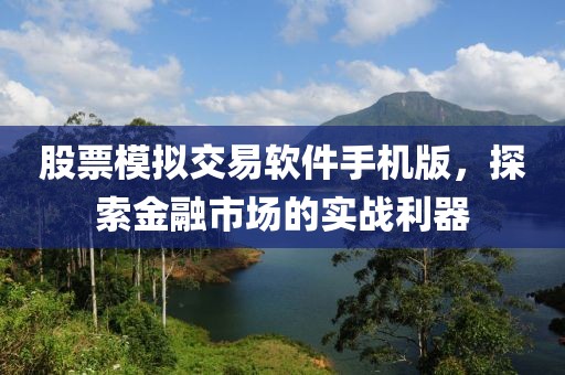 股票模擬交易軟件手機版，探索金融市場的實戰利器