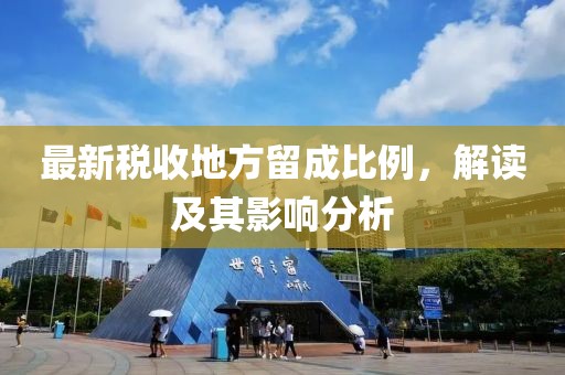 最新稅收地方留成比例，解讀及其影響分析