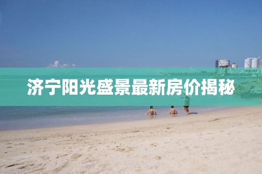 濟寧陽光盛景最新房價揭秘