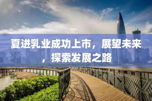 夏進乳業成功上市，展望未來，探索發展之路