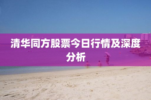 清華同方股票今日行情及深度分析