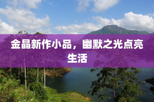 金晶新作小品，幽默之光點亮生活