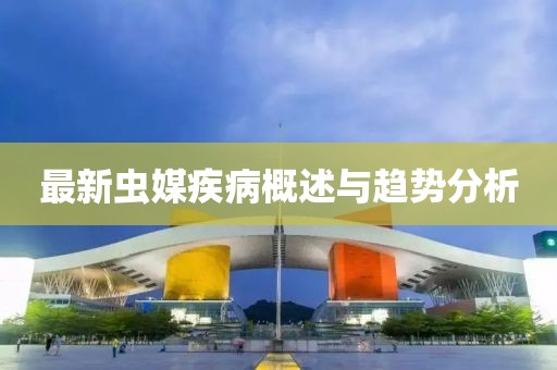 最新蟲媒疾病概述與趨勢分析
