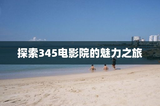 探索345電影院的魅力之旅