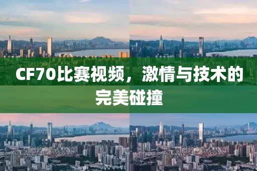 CF70比賽視頻，激情與技術的完美碰撞