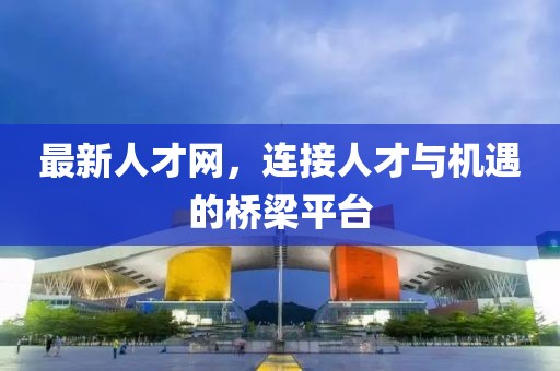 最新人才網，連接人才與機遇的橋梁平臺