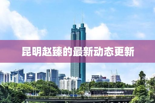 昆明趙臻的最新動態更新
