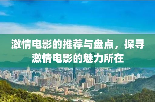 激情電影的推薦與盤點，探尋激情電影的魅力所在