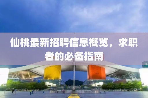 仙桃最新招聘信息概覽，求職者的必備指南