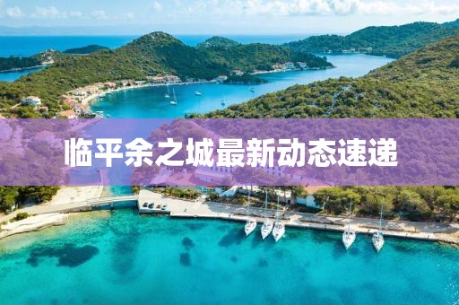 臨平余之城最新動態速遞