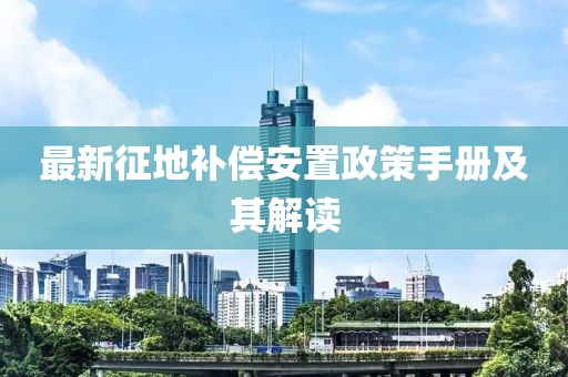 最新征地補償安置政策手冊及其解讀