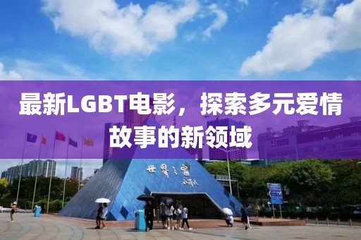 最新LGBT電影，探索多元愛情故事的新領域