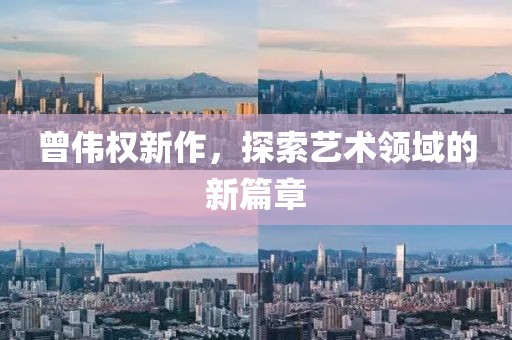 曾偉權新作，探索藝術領域的新篇章