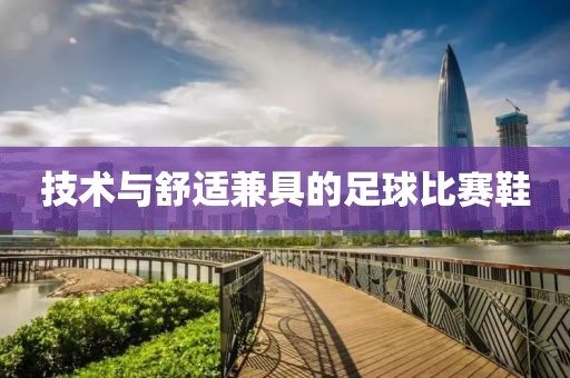 技術與舒適兼具的足球比賽鞋