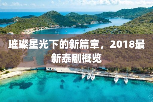 璀璨星光下的新篇章，2018最新泰劇概覽