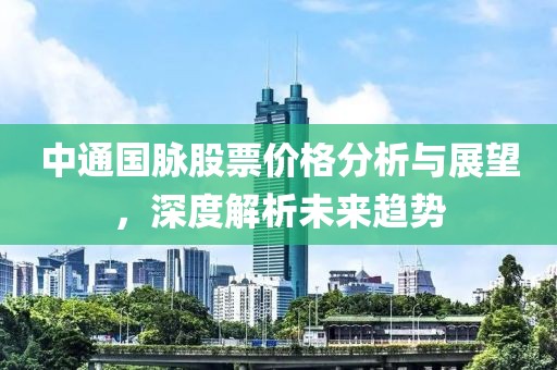 中通國脈股票價格分析與展望，深度解析未來趨勢
