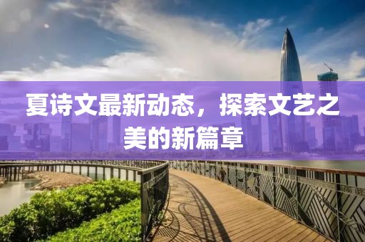 夏詩文最新動態，探索文藝之美的新篇章