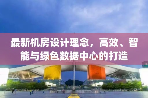 最新機房設計理念，高效、智能與綠色數據中心的打造