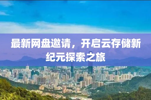 最新網盤邀請，開啟云存儲新紀元探索之旅