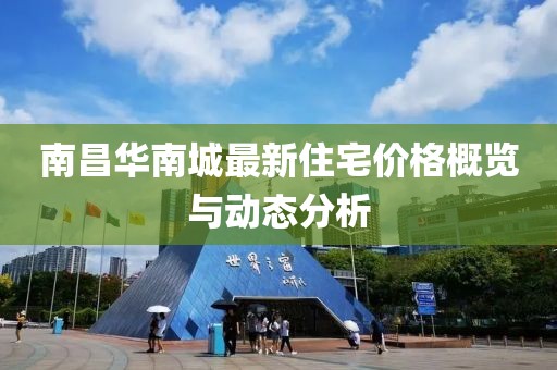 南昌華南城最新住宅價格概覽與動態分析