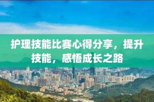 護理技能比賽心得分享，提升技能，感悟成長之路
