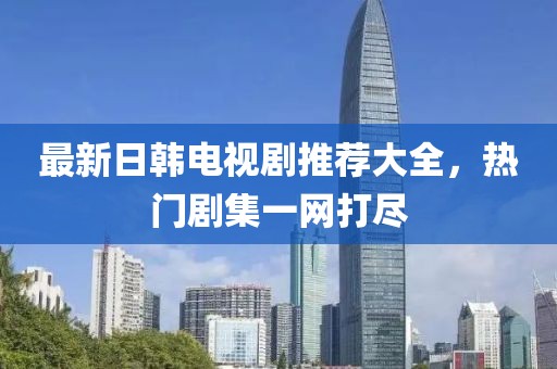 最新日韓電視劇推薦大全，熱門劇集一網打盡
