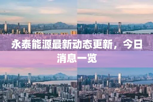 永泰能源最新動態更新，今日消息一覽