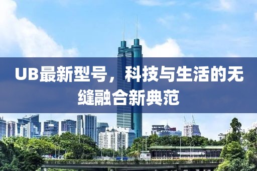 UB最新型號，科技與生活的無縫融合新典范