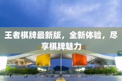 王者棋牌最新版，全新體驗，盡享棋牌魅力