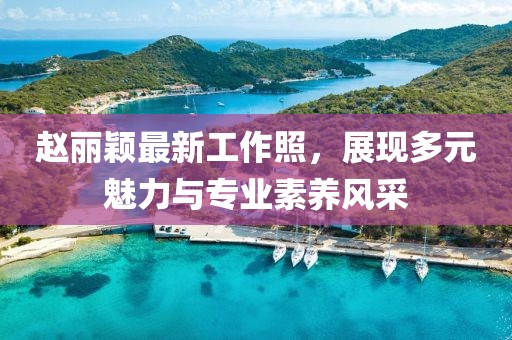 趙麗穎最新工作照，展現多元魅力與專業素養風采