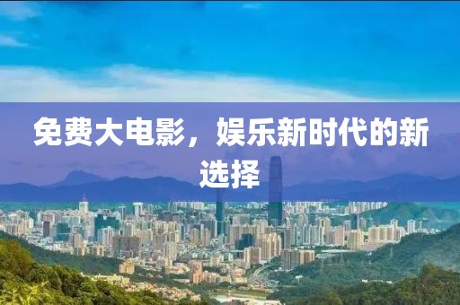 免費大電影，娛樂新時代的新選擇