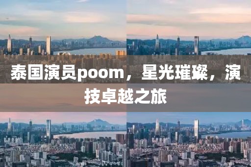 泰國演員poom，星光璀璨，演技卓越之旅