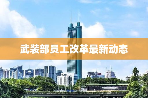 武裝部員工改革最新動態
