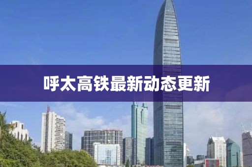 呼太高鐵最新動態更新
