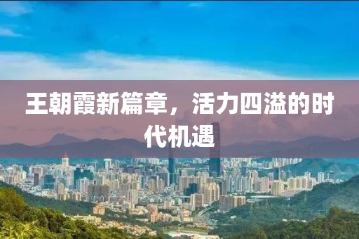 王朝霞新篇章，活力四溢的時代機遇
