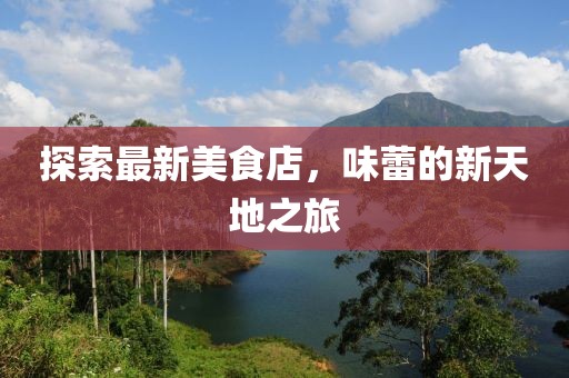 探索最新美食店，味蕾的新天地之旅
