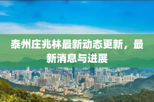 泰州莊兆林最新動態更新，最新消息與進展
