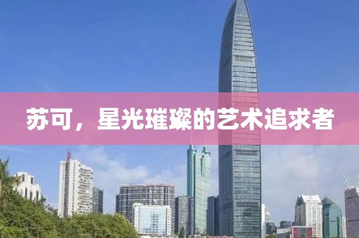 蘇可，星光璀璨的藝術追求者