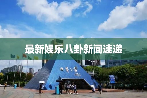 最新娛樂八卦新聞速遞