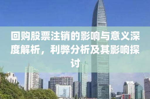回購股票注銷的影響與意義深度解析，利弊分析及其影響探討
